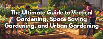 The Ultimate Guide to Vertical Gardening, Space Saving Gardening, and Urban Gardening