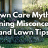 Lawn Care Myths, Gardening Misconceptions, and Lawn Tips