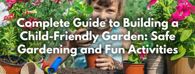 Complete Guide to Building a Child-Friendly Garden: Safe Gardening and Fun Activities