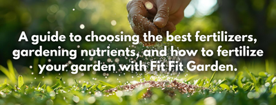 A guide to choosing the best fertilizers, gardening nutrients, and how to fertilize your garden with Fit Fit Garden.