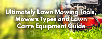 Ultimately Lawn Mowing Tools, Mowers Types and Lawn Carre Equipment Guide